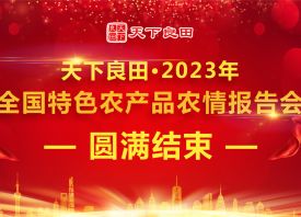 天下良田·2023年全国特色农产品农情报告会圆满收官 ()